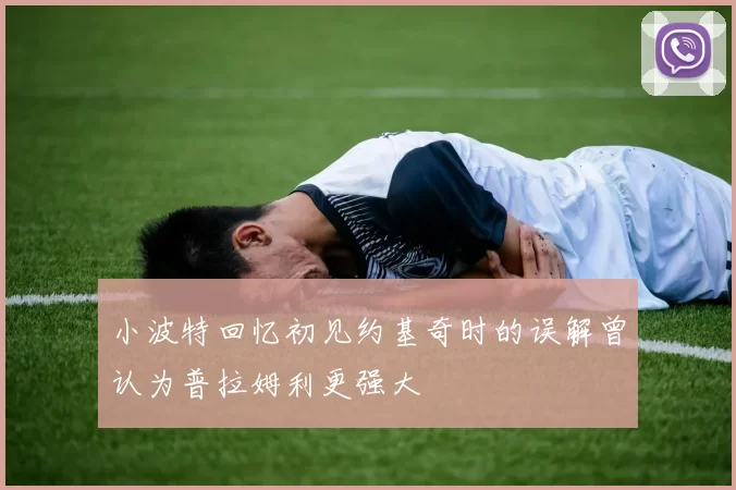 小波特回忆初见约基奇时的误解曾认为普拉姆利更强大