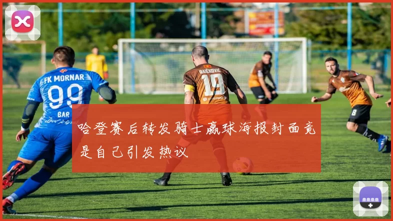 哈登赛后转发骑士赢球海报封面竟是自己引发热议