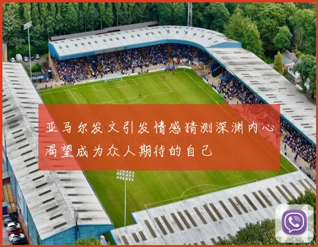 亚马尔发文引发情感猜测深渊内心渴望成为众人期待的自己