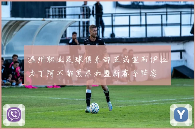 温州职业足球俱乐部正式宣布伊拉力丁阿不都黑尼加盟新赛季阵容