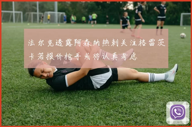 法尔克透露阿森纳热刺关注格雷茨卡若报价枪手或将认真考虑