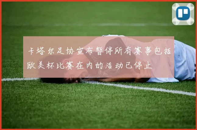 卡塔尔足协宣布暂停所有赛事包括欧美杯比赛在内的活动已停止