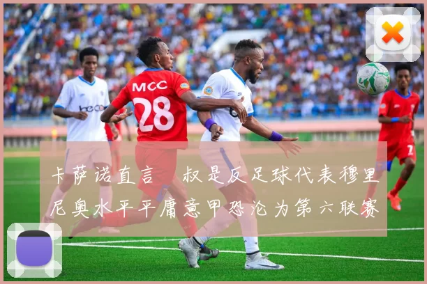 卡萨诺直言囧叔是反足球代表穆里尼奥水平平庸意甲恐沦为第六联赛
